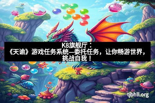 K8旗舰厅：《天谕》游戏任务系统—委托任务，让你畅游世界，挑战自我！